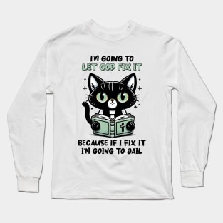 I'm Going To Let God Fix It, Because If I Fix It I'm Going To Jail Funny Cat Long Sleeve T-Shirt